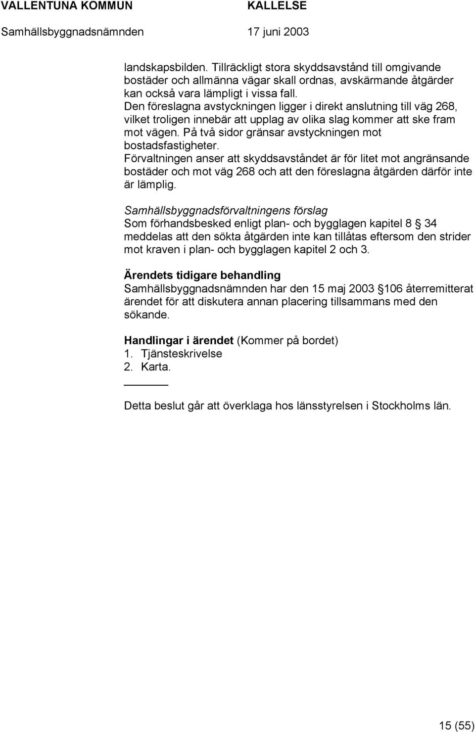 På två sidor gränsar avstyckningen mot bostadsfastigheter.