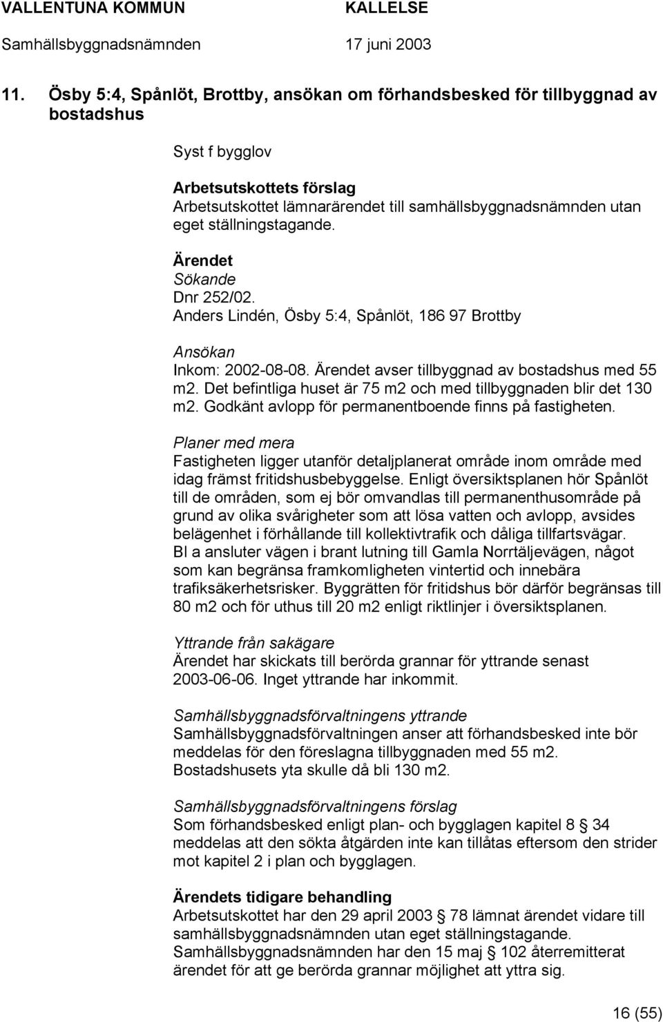 Det befintliga huset är 75 m2 och med tillbyggnaden blir det 130 m2. Godkänt avlopp för permanentboende finns på fastigheten.