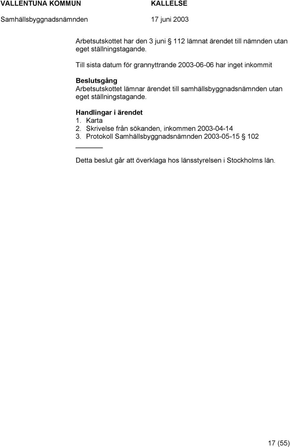 samhällsbyggnadsnämnden utan eget ställningstagande. Handlingar i ärendet 1. Karta 2.