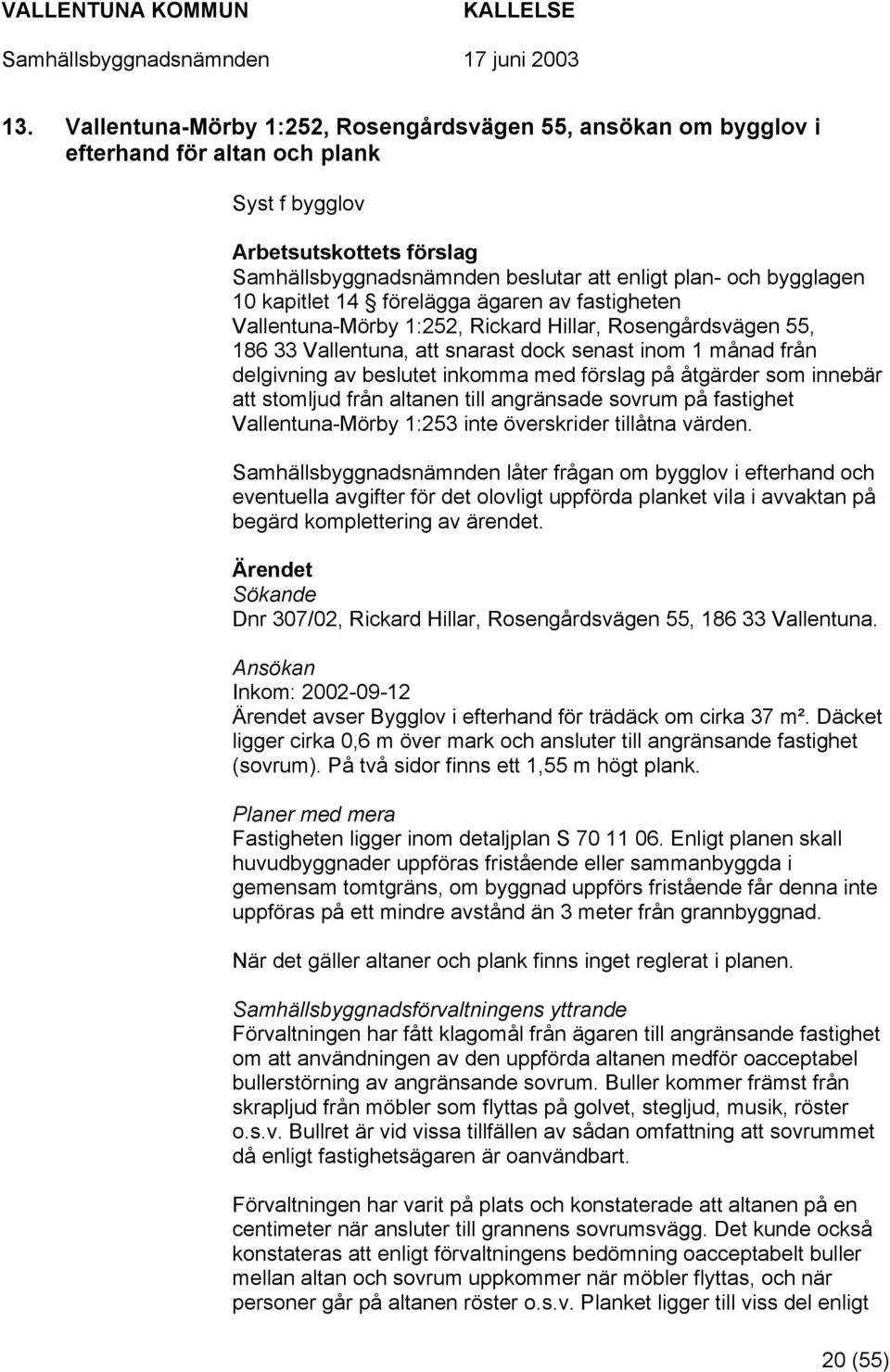 åtgärder som innebär att stomljud från altanen till angränsade sovrum på fastighet Vallentuna-Mörby 1:253 inte överskrider tillåtna värden.