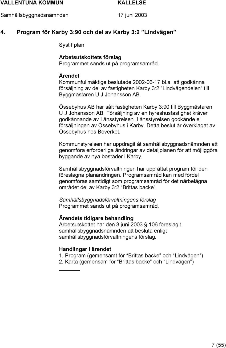 Länsstyrelsen godkände ej försäljningen av Össebyhus i Karby. Detta beslut är överklagat av Össebyhus hos Boverket.