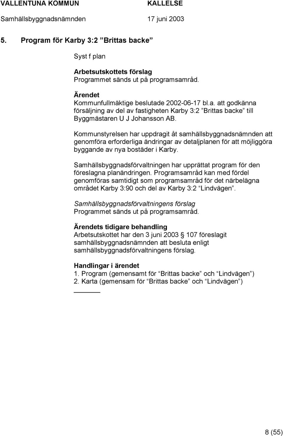 Samhällsbyggnadsförvaltningen har upprättat program för den föreslagna planändringen.