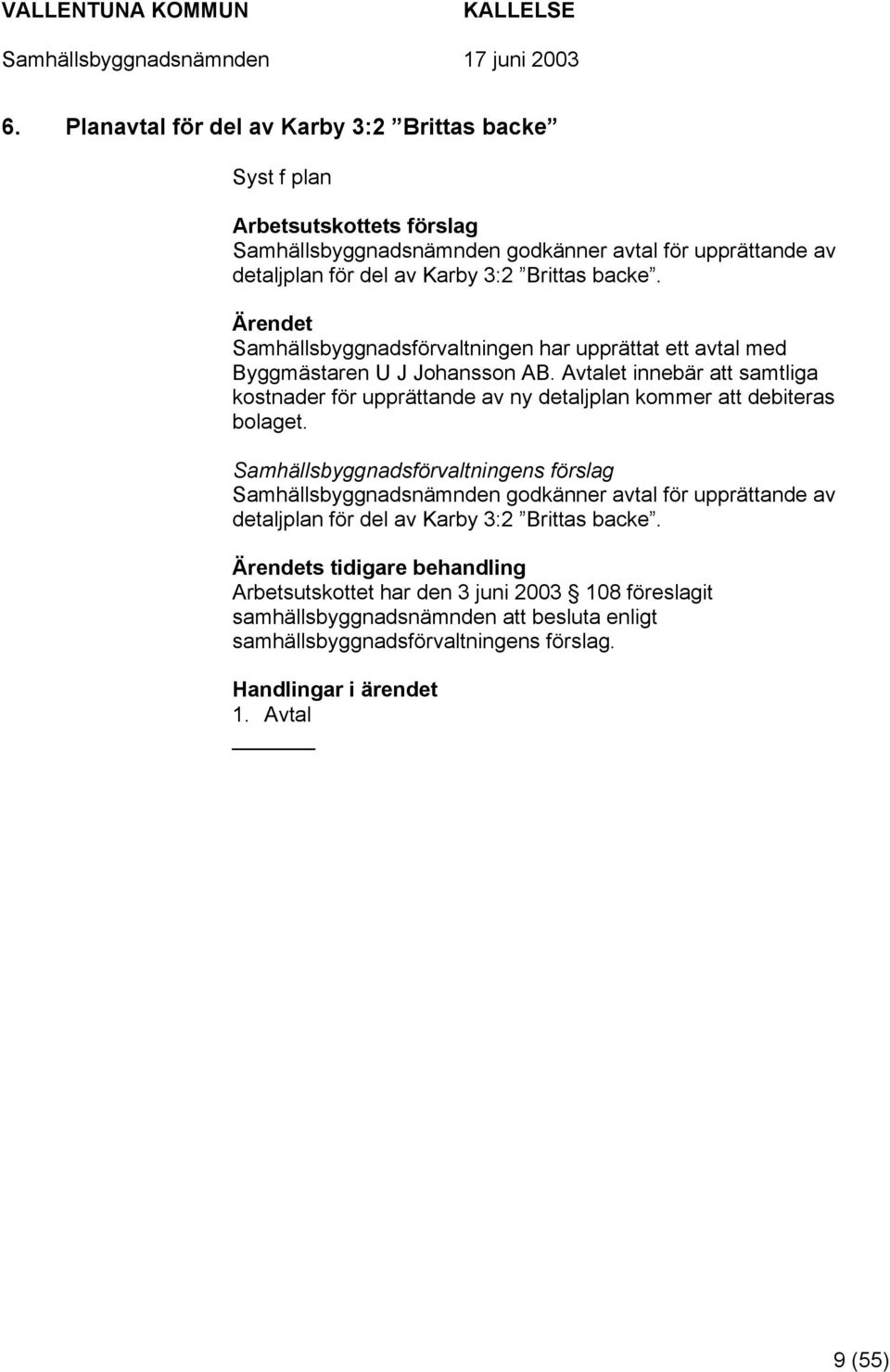 Avtalet innebär att samtliga kostnader för upprättande av ny detaljplan kommer att debiteras bolaget.