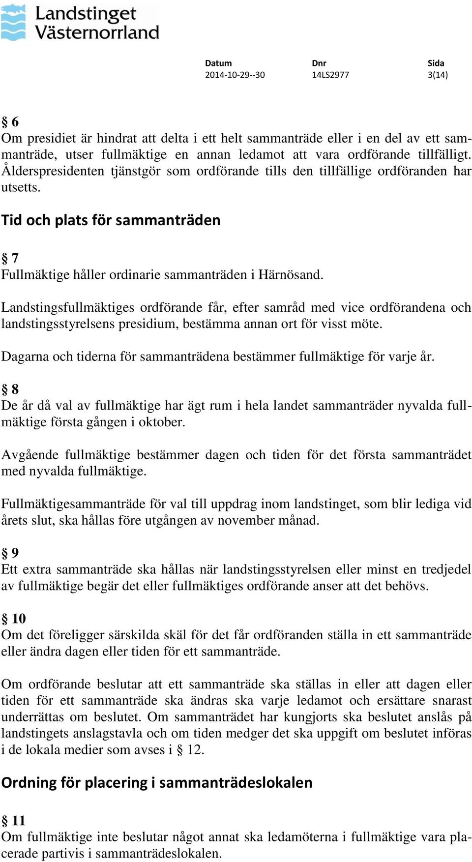 Landstingsfullmäktiges ordförande får, efter samråd med vice ordförandena och landstingsstyrelsens presidium, bestämma annan ort för visst möte.