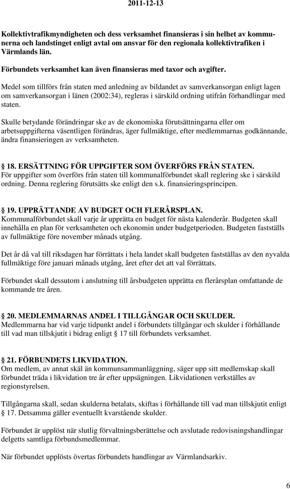 Medel som tillförs från staten med anledning av bildandet av samverkansorgan enligt lagen om samverkansorgan i länen (2002:34), regleras i särskild ordning utifrån förhandlingar med staten.