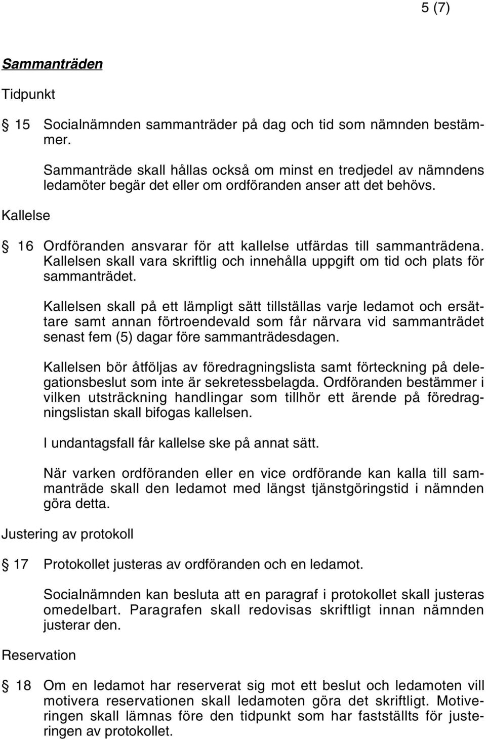 16 Ordföranden ansvarar för att kallelse utfärdas till sammanträdena. Kallelsen skall vara skriftlig och innehålla uppgift om tid och plats för sammanträdet.