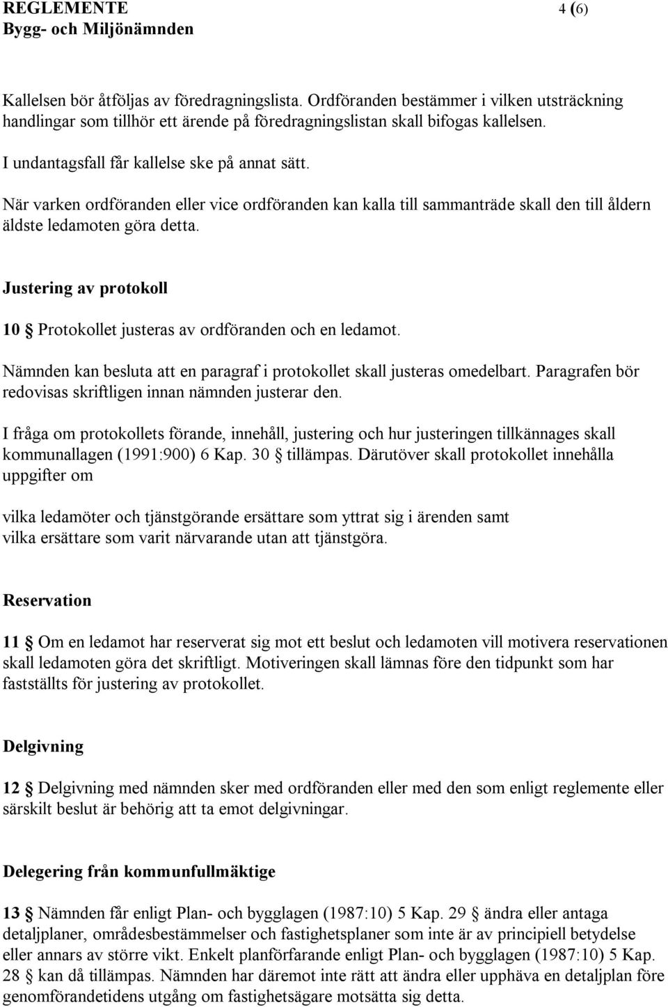 Justering av protokoll 10 Protokollet justeras av ordföranden och en ledamot. Nämnden kan besluta att en paragraf i protokollet skall justeras omedelbart.