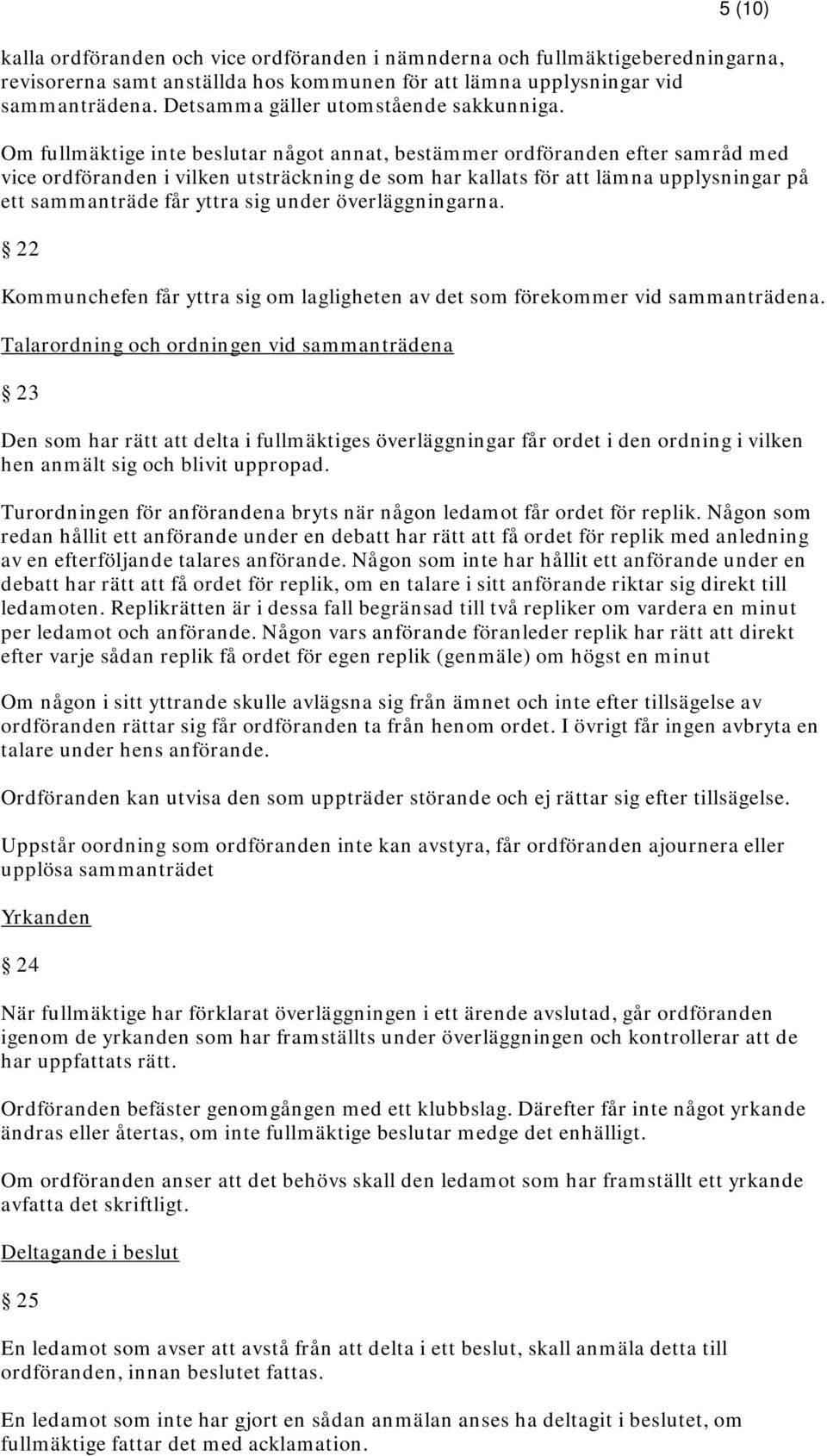 Om fullmäktige inte beslutar något annat, bestämmer ordföranden efter samråd med vice ordföranden i vilken utsträckning de som har kallats för att lämna upplysningar på ett sammanträde får yttra sig