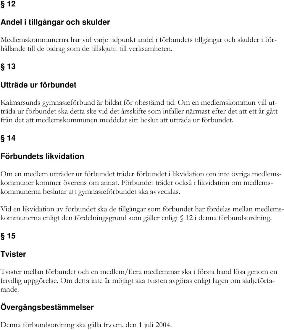 Om en medlemskommun vill utträda ur förbundet ska detta ske vid det årsskifte som infaller närmast efter det att ett år gått från det att medlemskommunen meddelat sitt beslut att utträda ur förbundet.