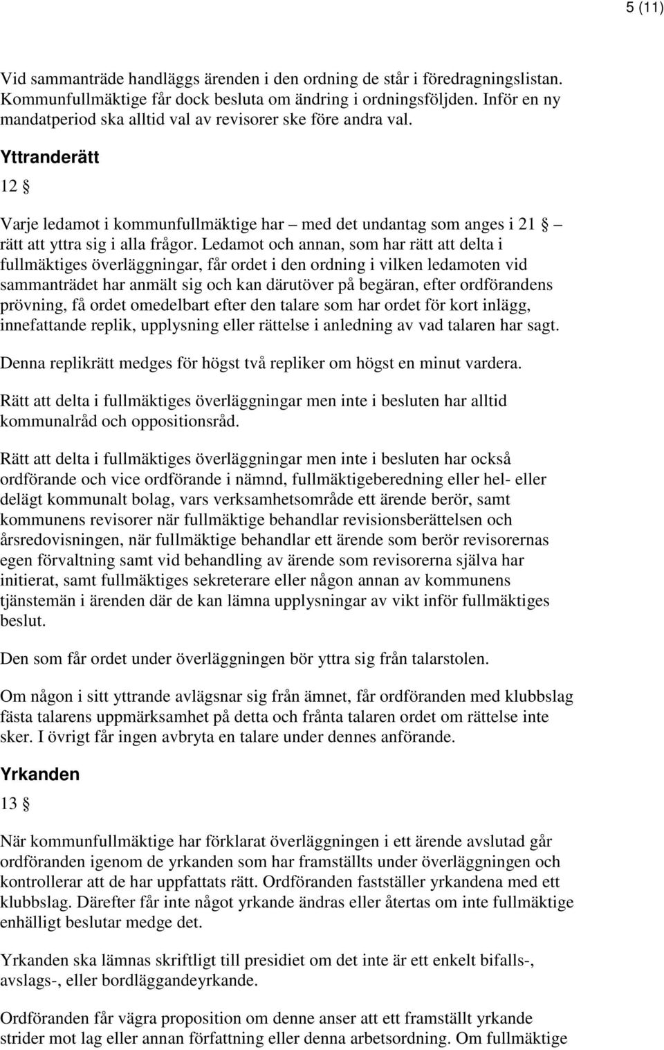 Ledamot och annan, som har rätt att delta i fullmäktiges överläggningar, får ordet i den ordning i vilken ledamoten vid sammanträdet har anmält sig och kan därutöver på begäran, efter ordförandens