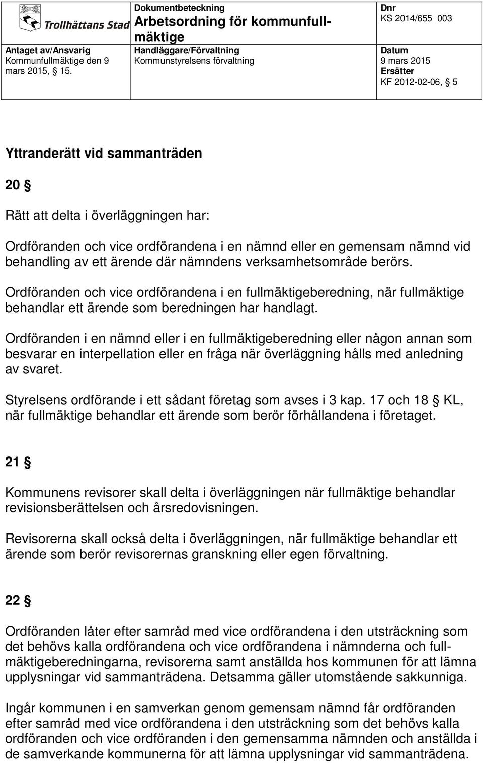 Ordföranden i en nämnd eller i en fullmäktigeberedning eller någon annan som besvarar en interpellation eller en fråga när överläggning hålls med anledning av svaret.