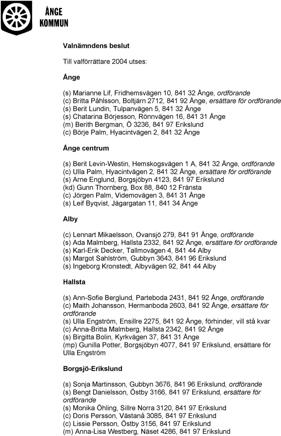 Levin-Westin, Hemskogsvägen 1 A, 841 32 Ånge, ordförande (c) Ulla Palm, Hyacintvägen 2, 841 32 Ånge, ersättare för ordförande (s) Arne Englund, Borgsjöbyn 4123, 841 97 Erikslund (kd) Gunn Thornberg,