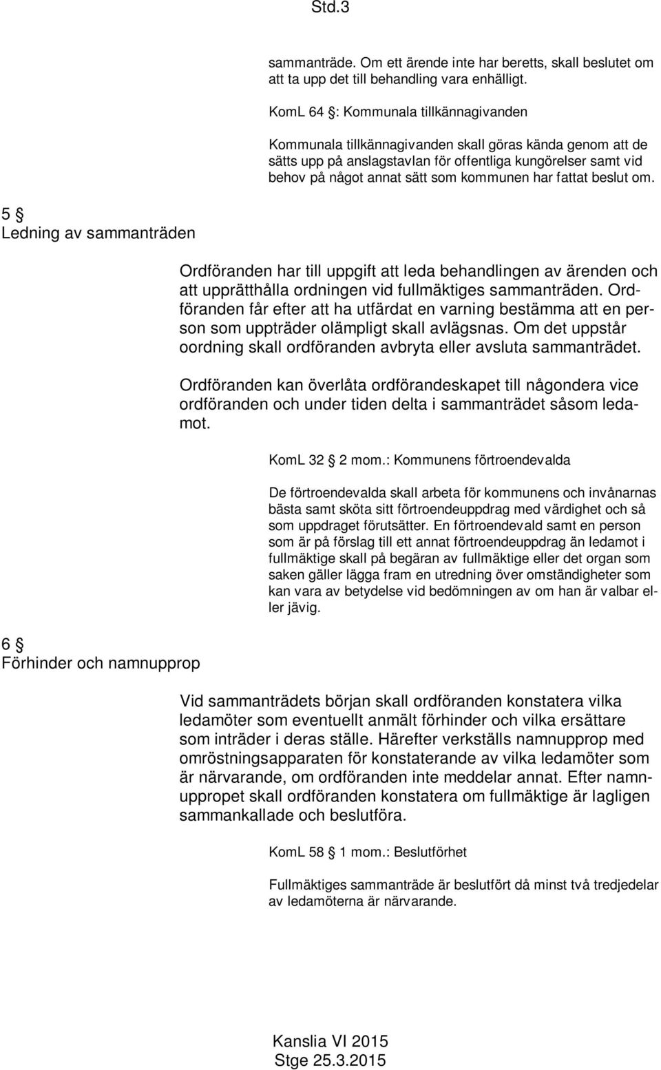 har fattat beslut om. 5 Ledning av sammanträden 6 Förhinder och namnupprop Ordföranden har till uppgift att leda behandlingen av ärenden och att upprätthålla ordningen vid fullmäktiges sammanträden.