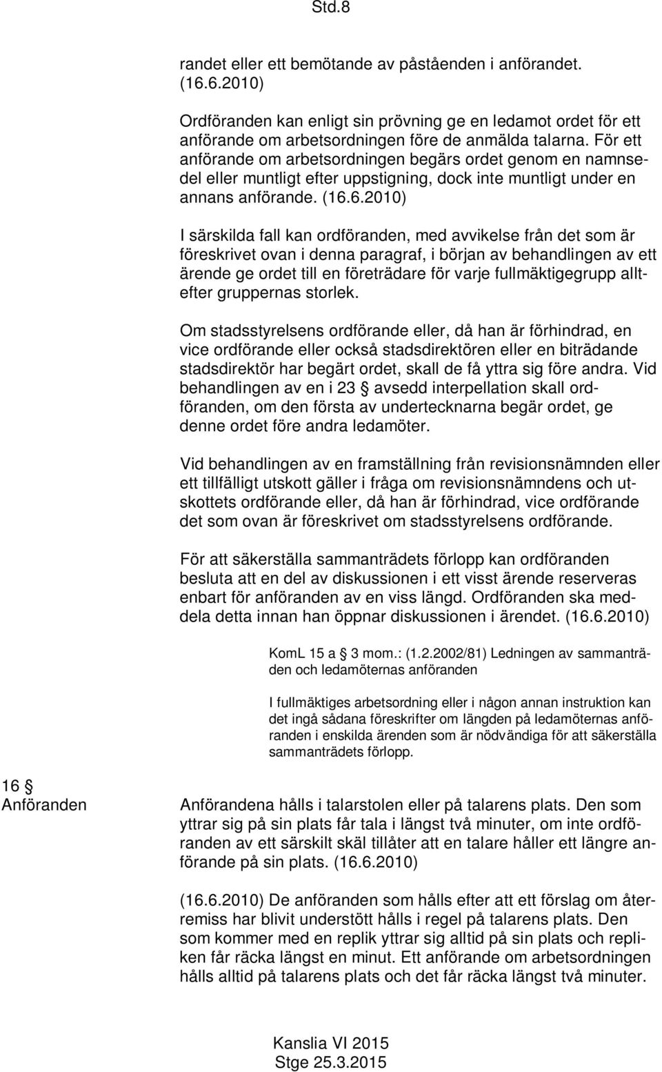 6.2010) I särskilda fall kan ordföranden, med avvikelse från det som är föreskrivet ovan i denna paragraf, i början av behandlingen av ett ärende ge ordet till en företrädare för varje