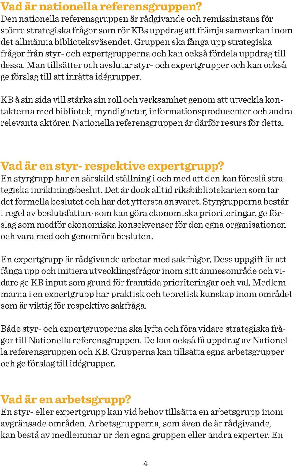 Gruppen ska fånga upp strategiska frågor från styr- och expertgrupperna och kan också fördela uppdrag till dessa.