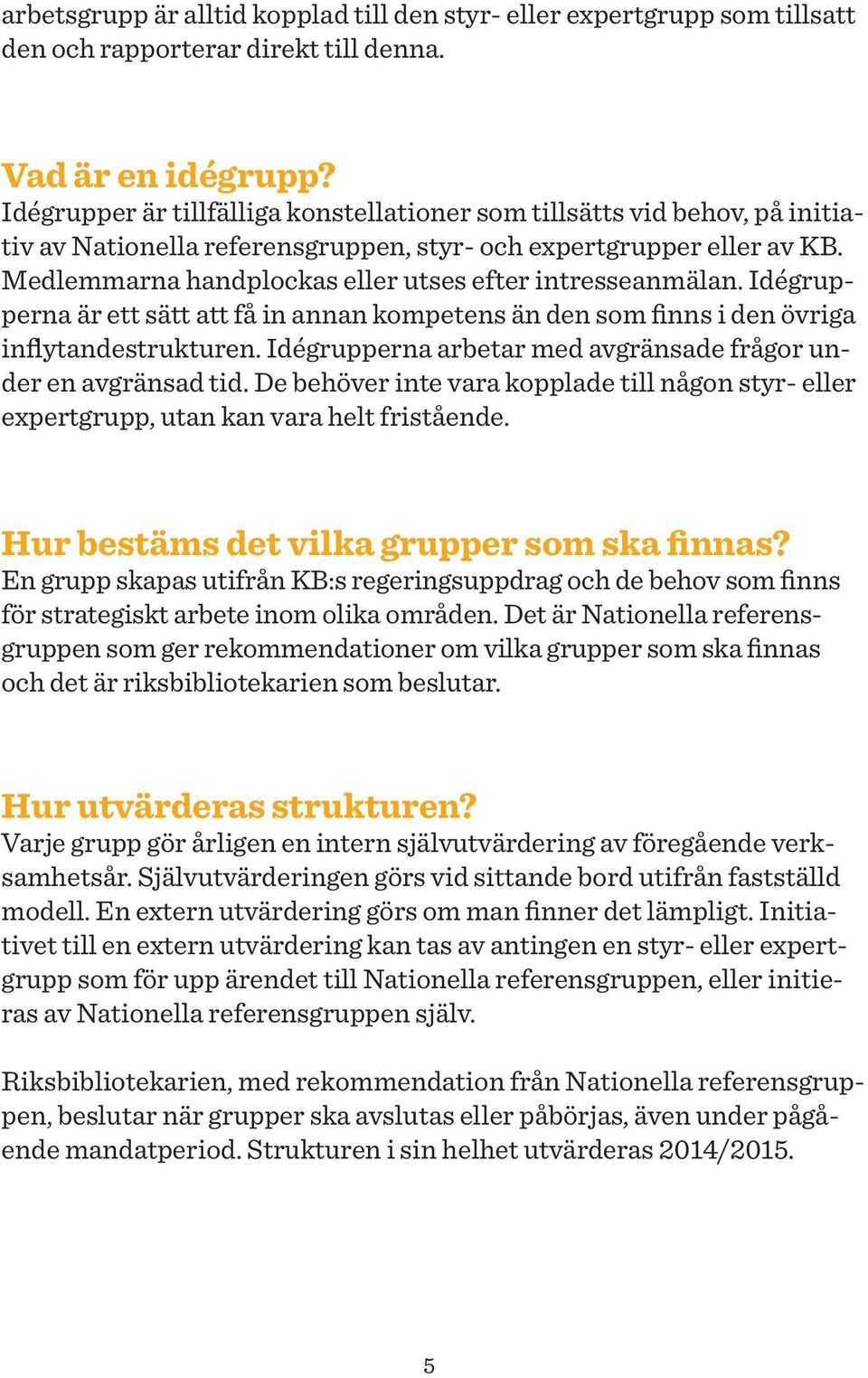 Medlemmarna handplockas eller utses efter intresseanmälan. Idégrupperna är ett sätt att få in annan kompetens än den som finns i den övriga inflytandestrukturen.