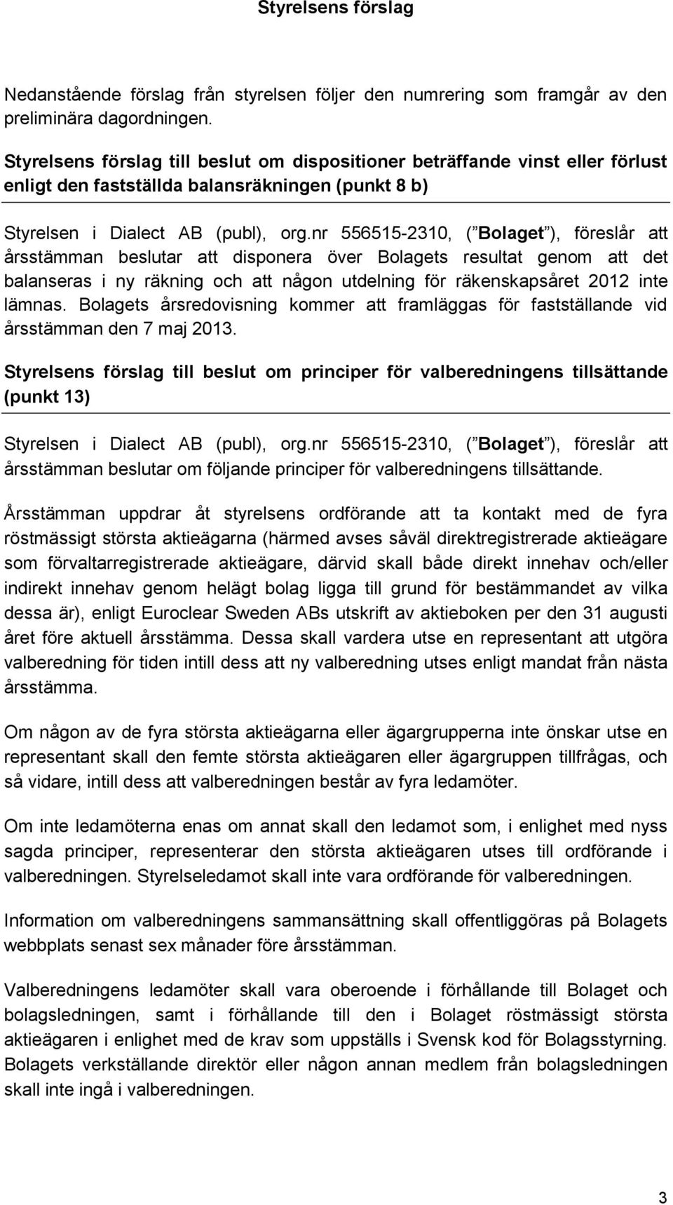 nr 556515-2310, ( Bolaget ), föreslår att årsstämman beslutar att disponera över Bolagets resultat genom att det balanseras i ny räkning och att någon utdelning för räkenskapsåret 2012 inte lämnas.