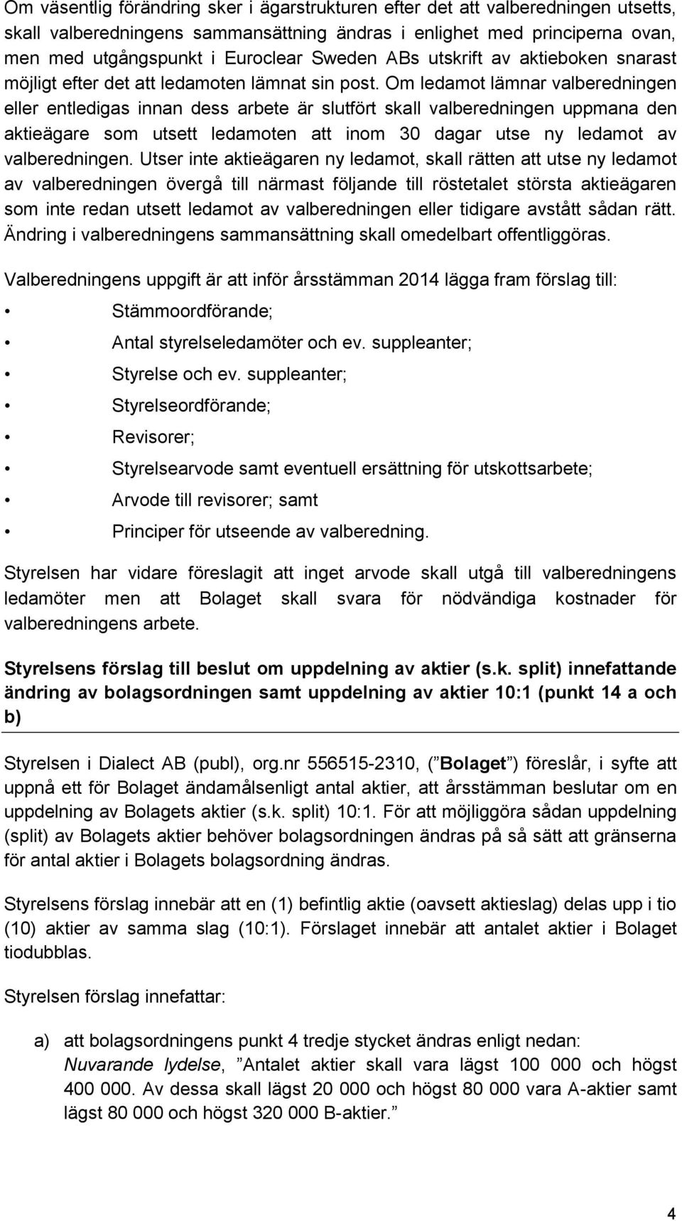 Om ledamot lämnar valberedningen eller entledigas innan dess arbete är slutfört skall valberedningen uppmana den aktieägare som utsett ledamoten att inom 30 dagar utse ny ledamot av valberedningen.