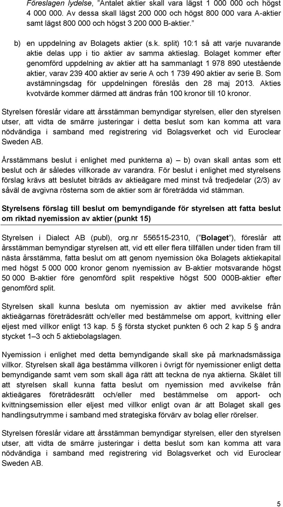 Bolaget kommer efter genomförd uppdelning av aktier att ha sammanlagt 1 978 890 utestående aktier, varav 239 400 aktier av serie A och 1 739 490 aktier av serie B.