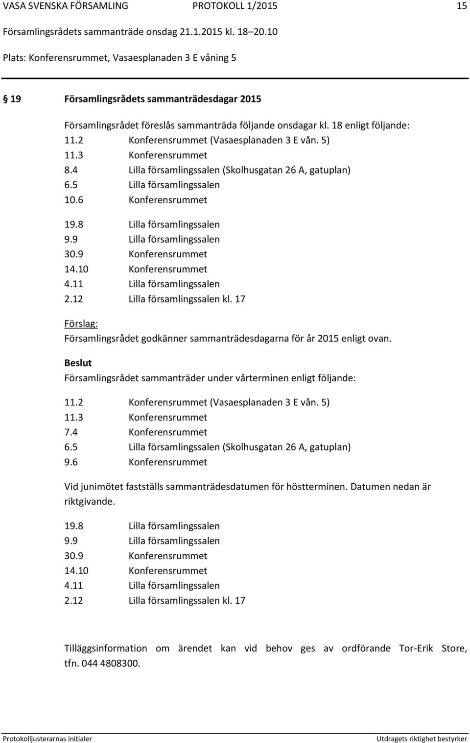 8 Lilla församlingssalen 9.9 Lilla församlingssalen 30.9 Konferensrummet 14.10 Konferensrummet 4.11 Lilla församlingssalen 2.12 Lilla församlingssalen kl.