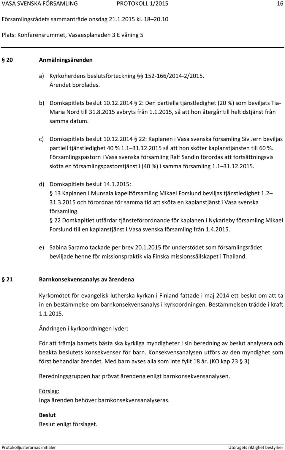 2014 22: Kaplanen i Vasa svenska församling Siv Jern beviljas partiell tjänstledighet 40 % 1.1 31.12.2015 så att hon sköter kaplanstjänsten till 60 %.