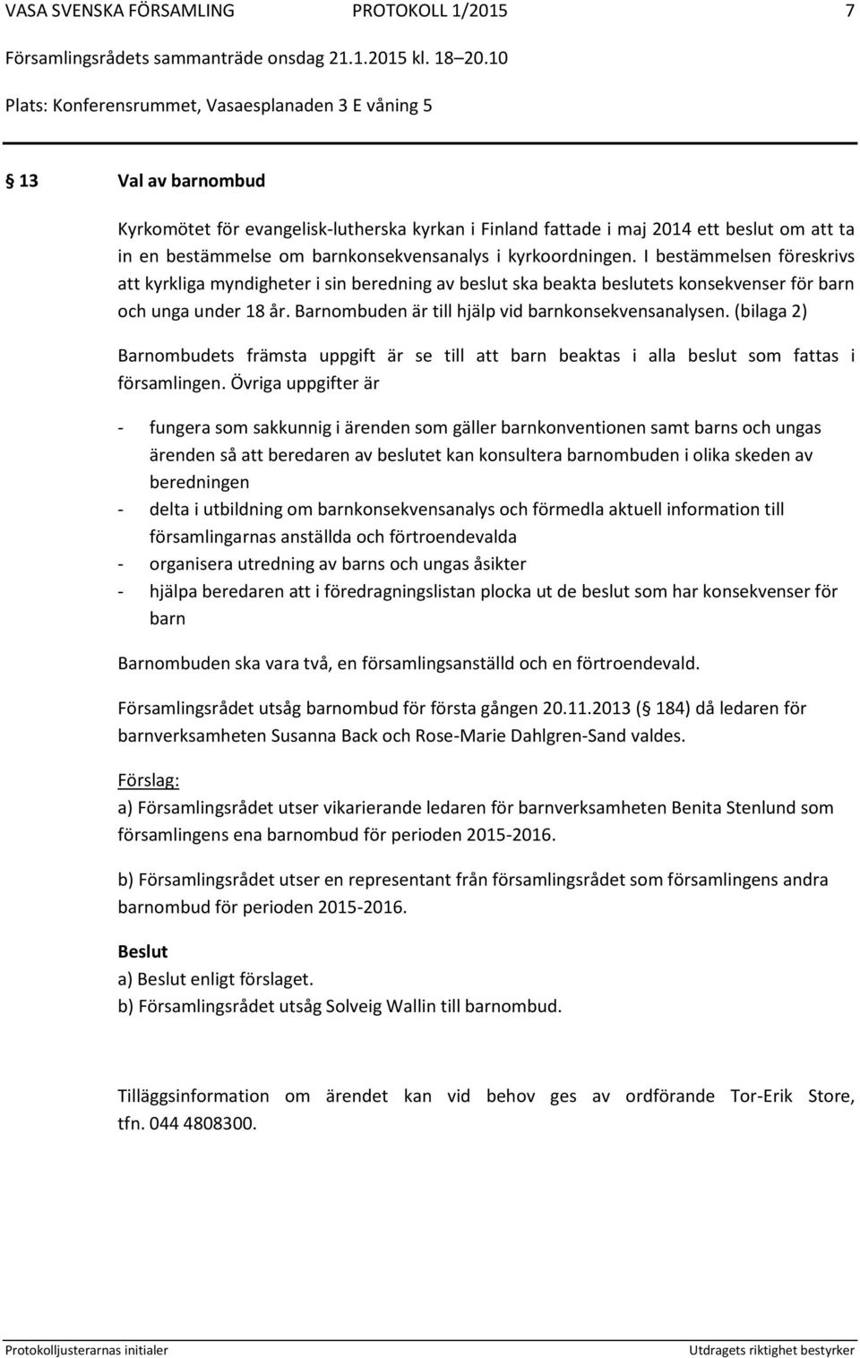 Barnombuden är till hjälp vid barnkonsekvensanalysen. (bilaga 2) Barnombudets främsta uppgift är se till att barn beaktas i alla beslut som fattas i församlingen.