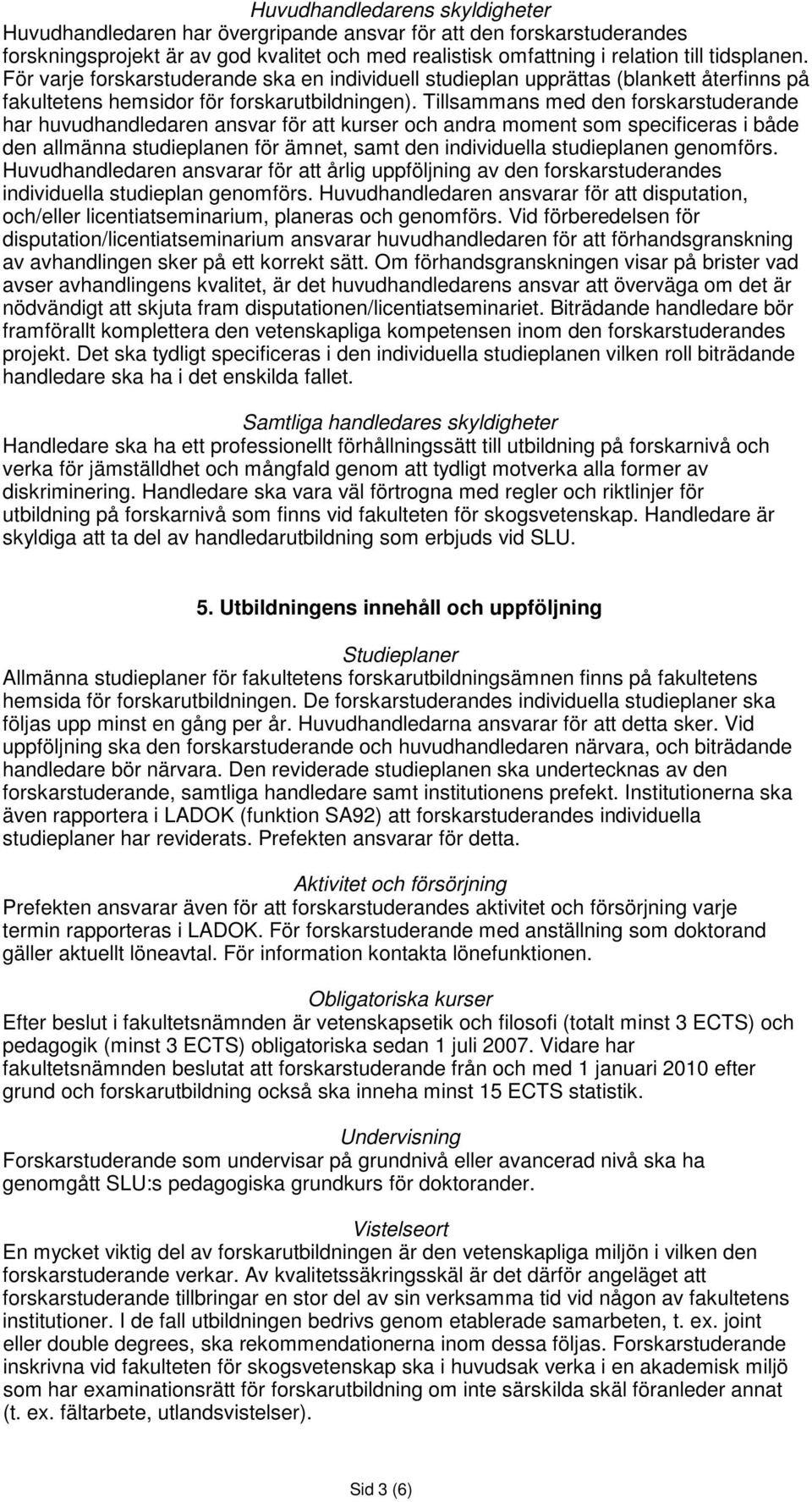 Tillsammans med den forskarstuderande har huvudhandledaren ansvar för att kurser och andra moment som specificeras i både den allmänna studieplanen för ämnet, samt den individuella studieplanen