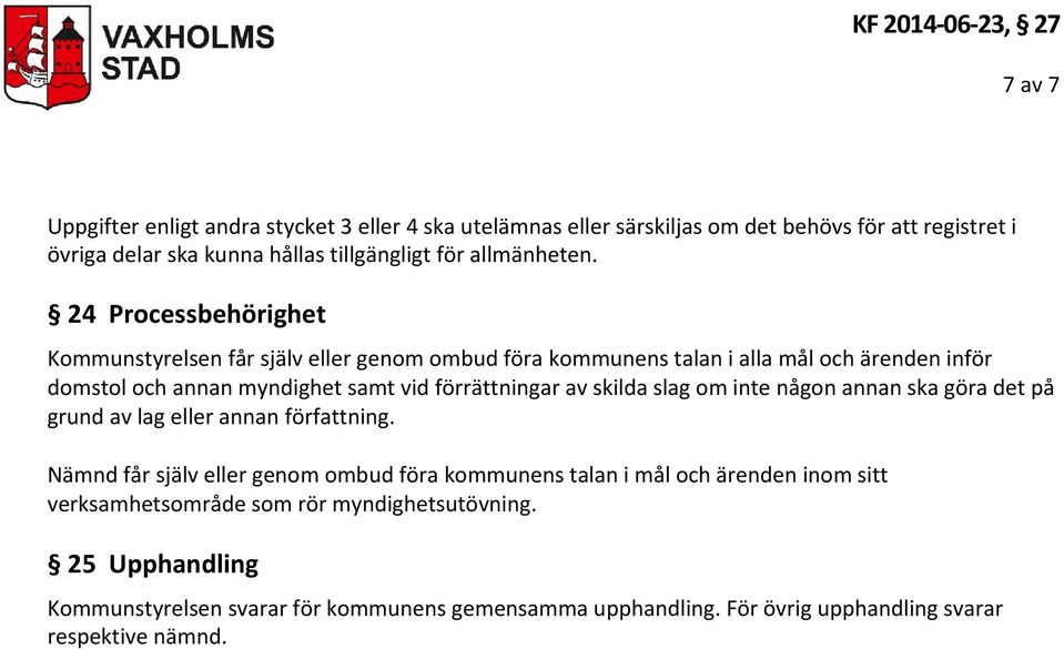 24 Processbehörighet Kommunstyrelsen får själv eller genom ombud föra kommunens talan i alla mål och ärenden inför domstol och annan myndighet samt vid förrättningar av