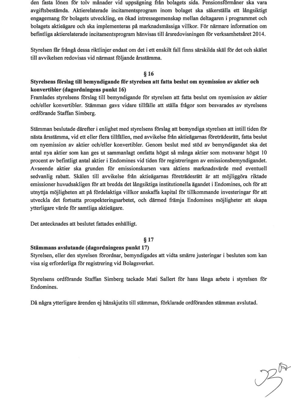 och ska implementeras på marknadsmässiga villkor. För närmare information om befintliga aktierelaterade incitamentsprogram hänvisas till årsredovisningen för verksamhetsåret 20 4.