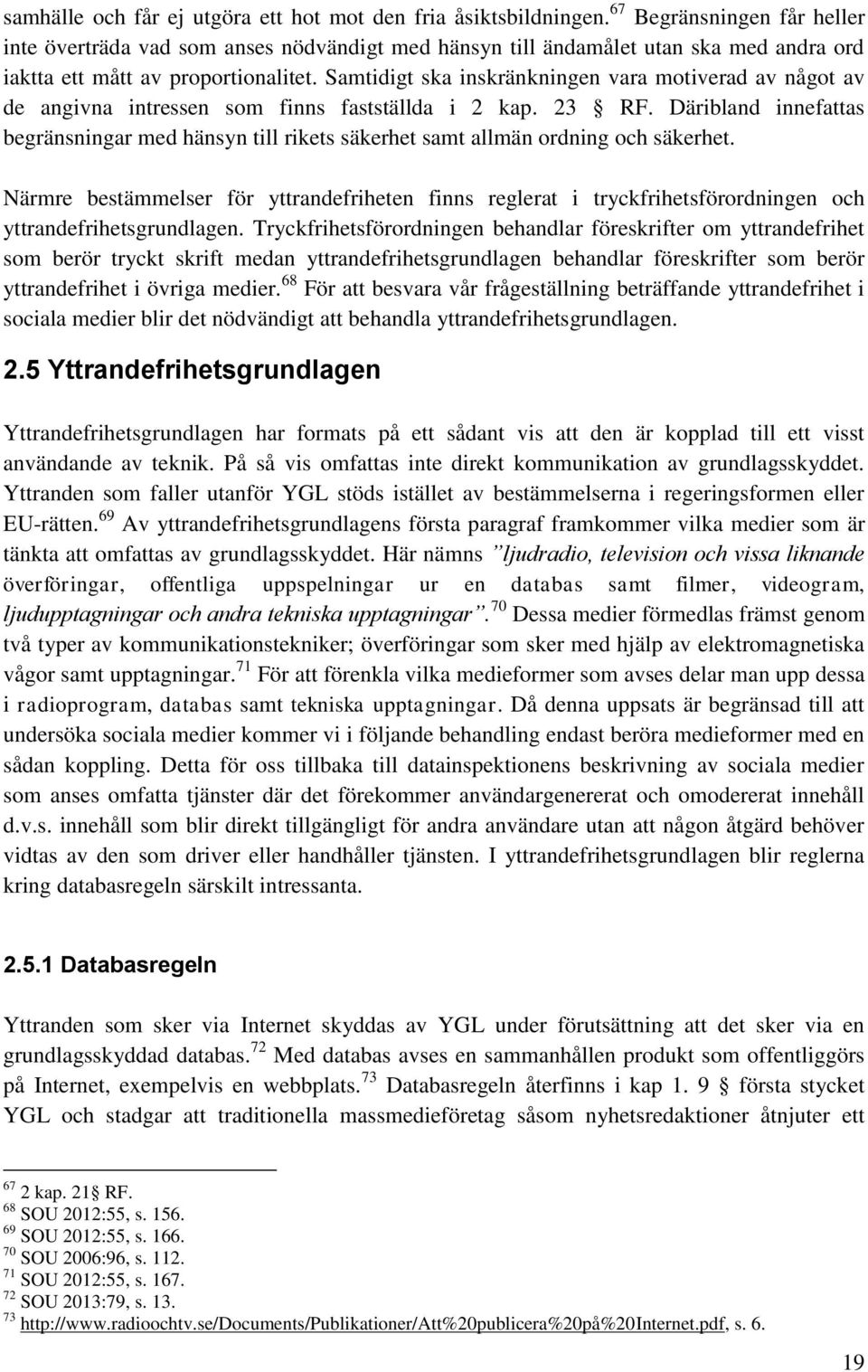 Samtidigt ska inskränkningen vara motiverad av något av de angivna intressen som finns fastställda i 2 kap. 23 RF.