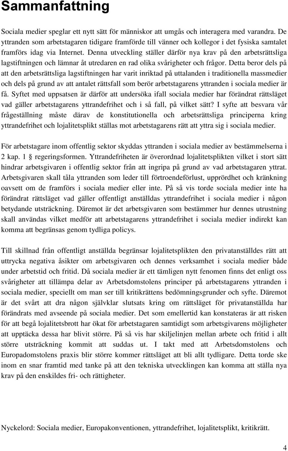 Denna utveckling ställer därför nya krav på den arbetsrättsliga lagstiftningen och lämnar åt utredaren en rad olika svårigheter och frågor.