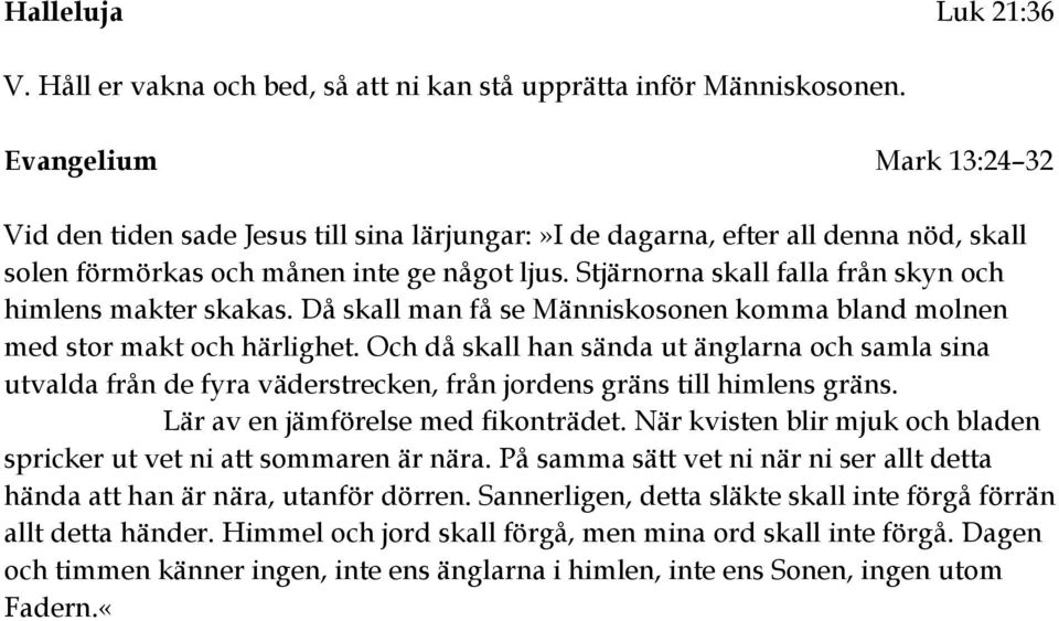 Stjärnorna skall falla från skyn och himlens makter skakas. Då skall man få se Människosonen komma bland molnen med stor makt och härlighet.