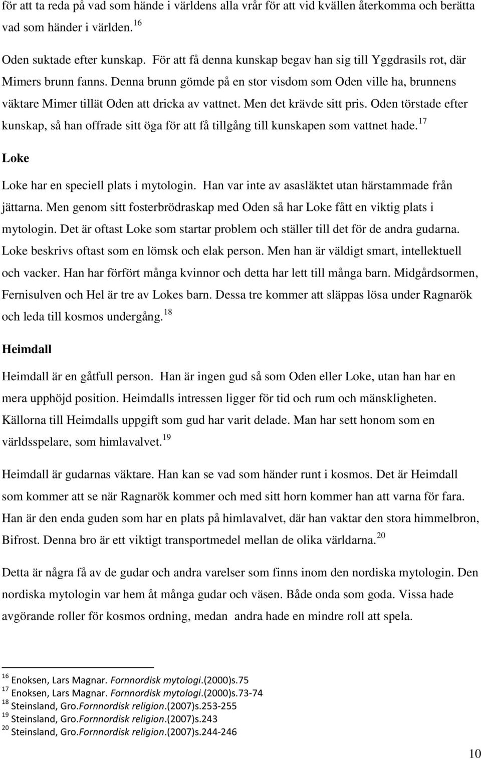 Men det krävde sitt pris. Oden törstade efter kunskap, så han offrade sitt öga för att få tillgång till kunskapen som vattnet hade. 17 Loke Loke har en speciell plats i mytologin.