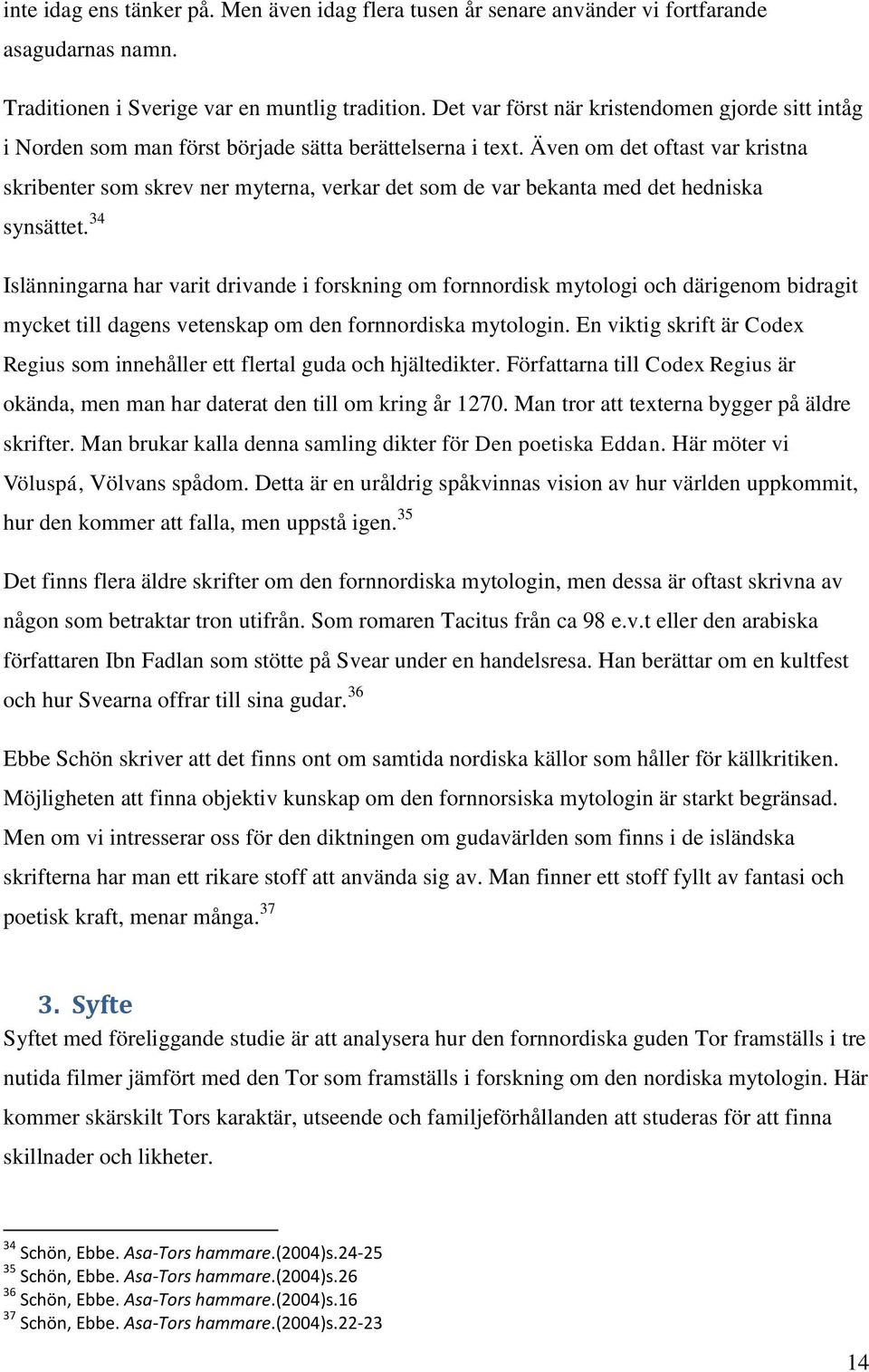 Även om det oftast var kristna skribenter som skrev ner myterna, verkar det som de var bekanta med det hedniska synsättet.