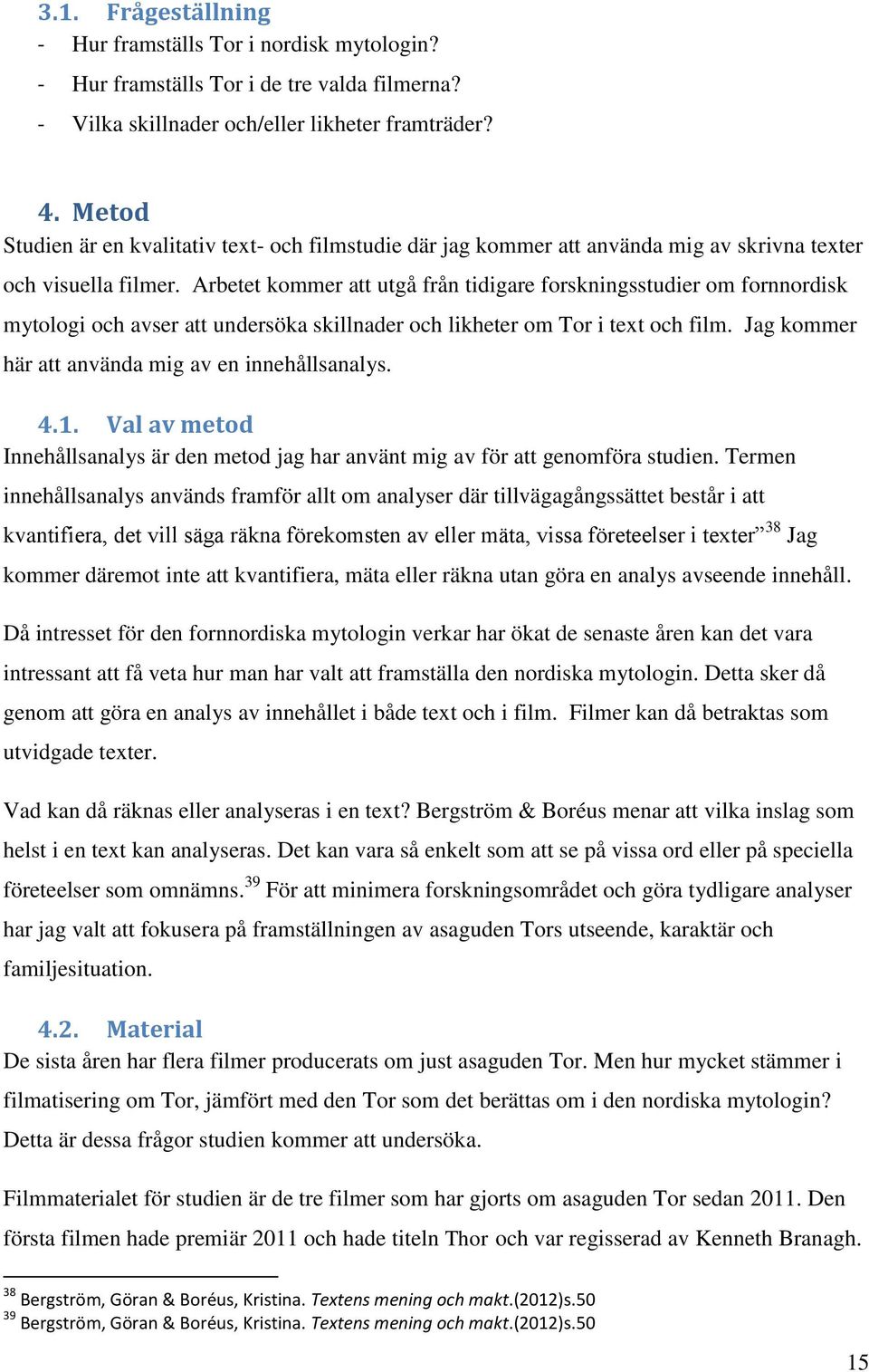 Arbetet kommer att utgå från tidigare forskningsstudier om fornnordisk mytologi och avser att undersöka skillnader och likheter om Tor i text och film.