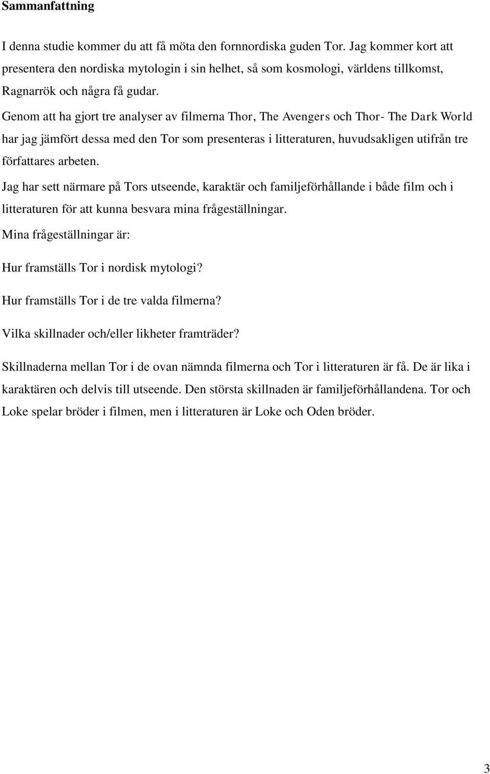 Genom att ha gjort tre analyser av filmerna Thor, The Avengers och Thor- The Dark World har jag jämfört dessa med den Tor som presenteras i litteraturen, huvudsakligen utifrån tre författares arbeten.