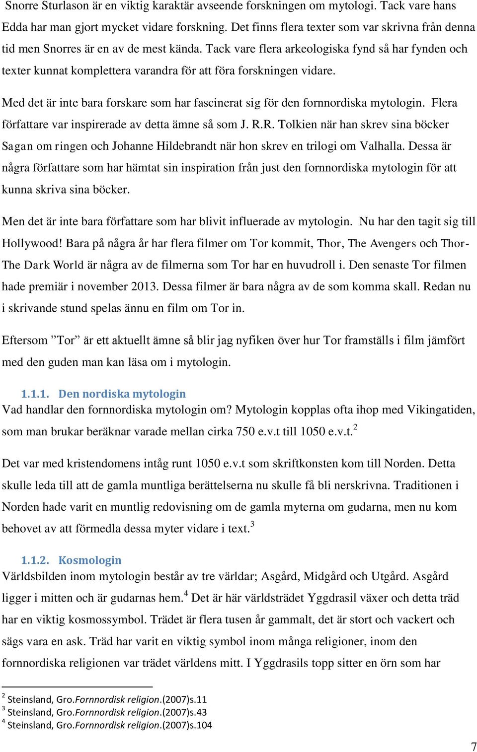 Tack vare flera arkeologiska fynd så har fynden och texter kunnat komplettera varandra för att föra forskningen vidare.