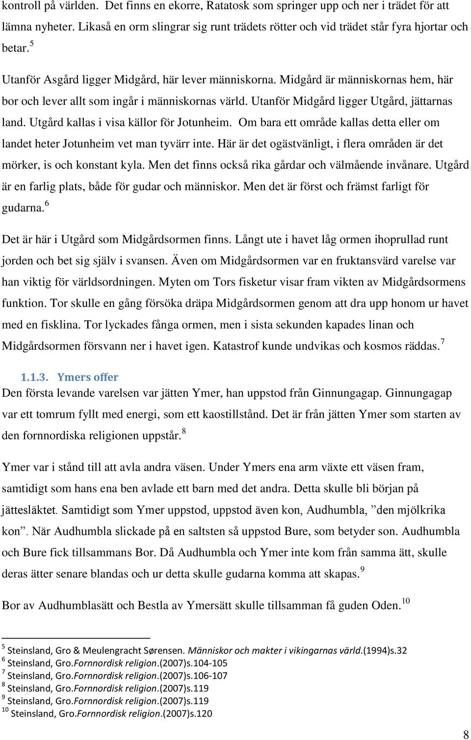 Utgård kallas i visa källor för Jotunheim. Om bara ett område kallas detta eller om landet heter Jotunheim vet man tyvärr inte.