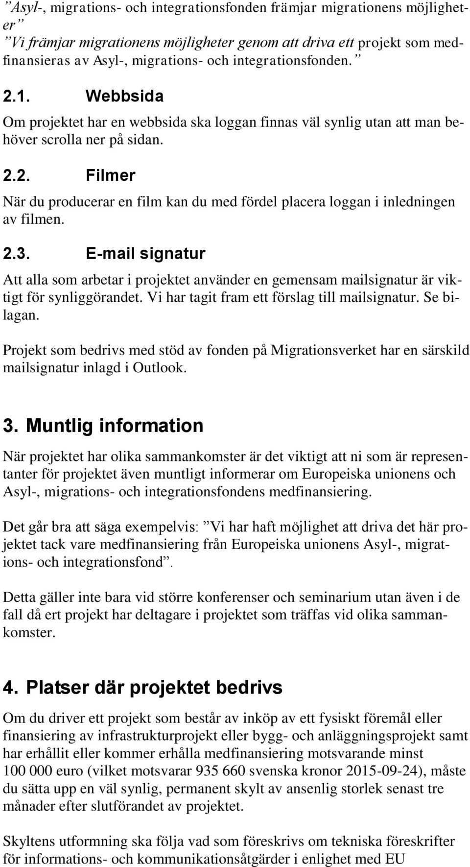 2.3. E-mail signatur Att alla som arbetar i projektet använder en gemensam mailsignatur är viktigt för synliggörandet. Vi har tagit fram ett förslag till mailsignatur. Se bilagan.