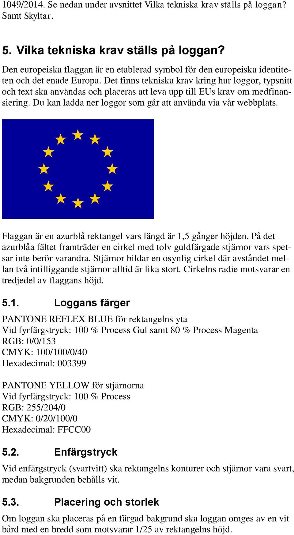 Flaggan är en azurblå rektangel vars längd är 1,5 gånger höjden. På det azurblåa fältet framträder en cirkel med tolv guldfärgade stjärnor vars spetsar inte berör varandra.