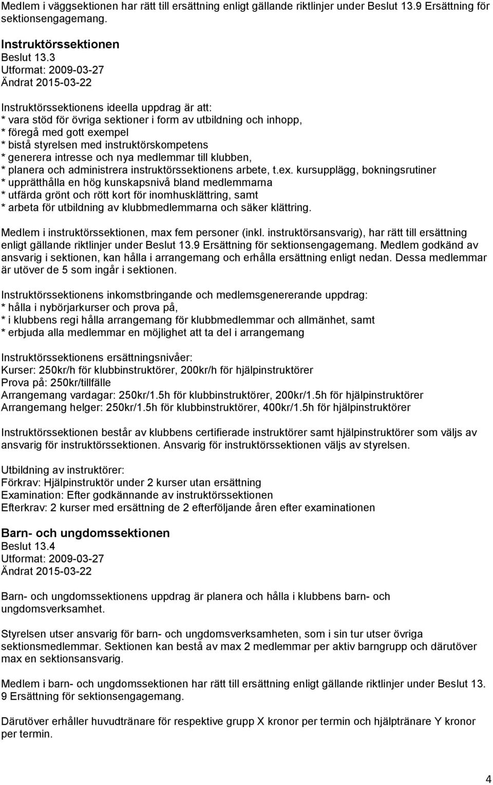 intresse och nya medlemmar till klubben, * planera och administrera instruktörssektionens arbete, t.ex.