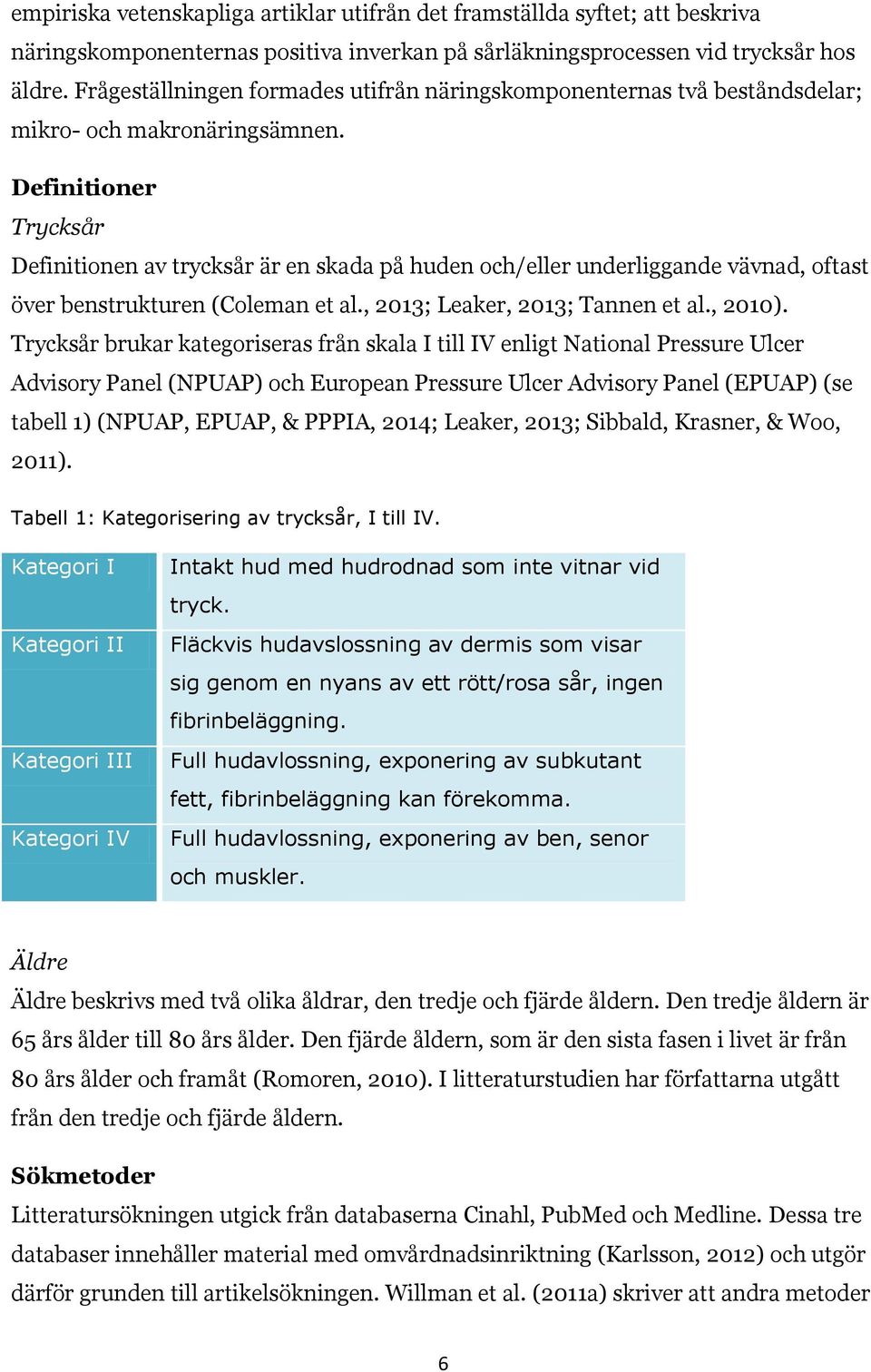 Definitioner Trycksår Definitionen av trycksår är en skada på huden och/eller underliggande vävnad, oftast över benstrukturen (Coleman et al., 2013; Leaker, 2013; Tannen et al., 2010).