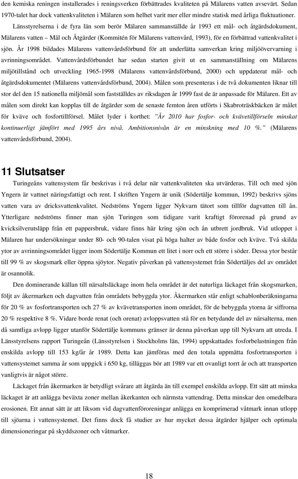 Länsstyrelserna i de fyra län som berör Mälaren sammanställde år 1993 ett mål- och åtgärdsdokument, Mälarens vatten Mål och Åtgärder (Kommitén för Mälarens vattenvård, 1993), för en förbättrad