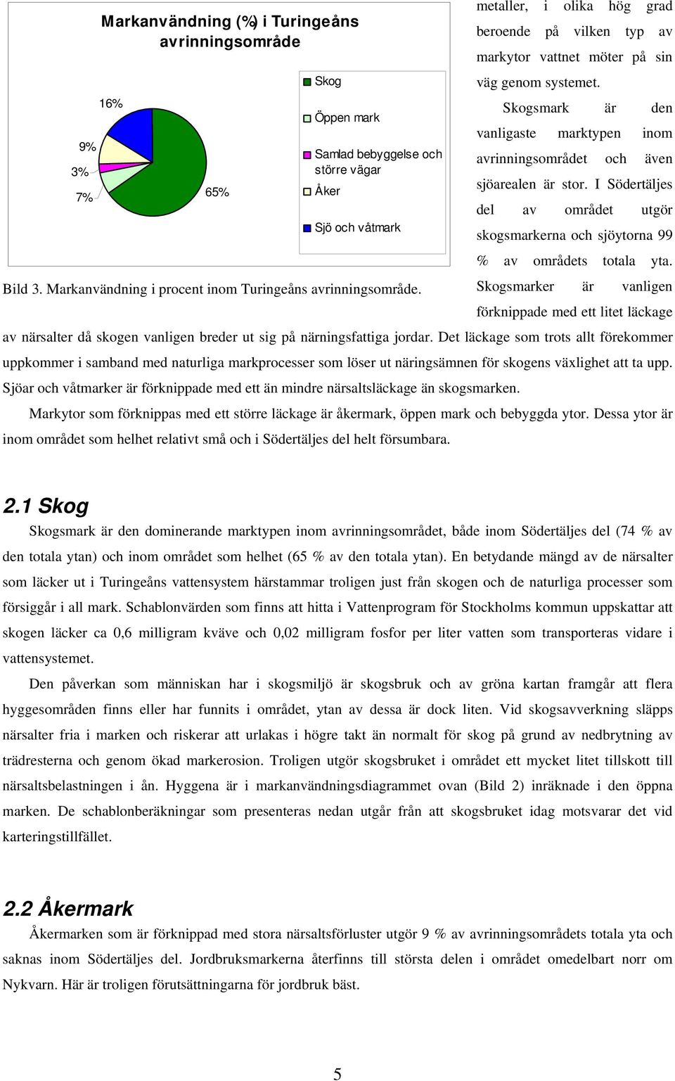 I Södertäljes 65% Åker 7% del av området utgör Sjö och våtmark skogsmarkerna och sjöytorna 99 % av områdets totala yta. Bild 3. Markanvändning i procent inom Turingeåns avrinningsområde.