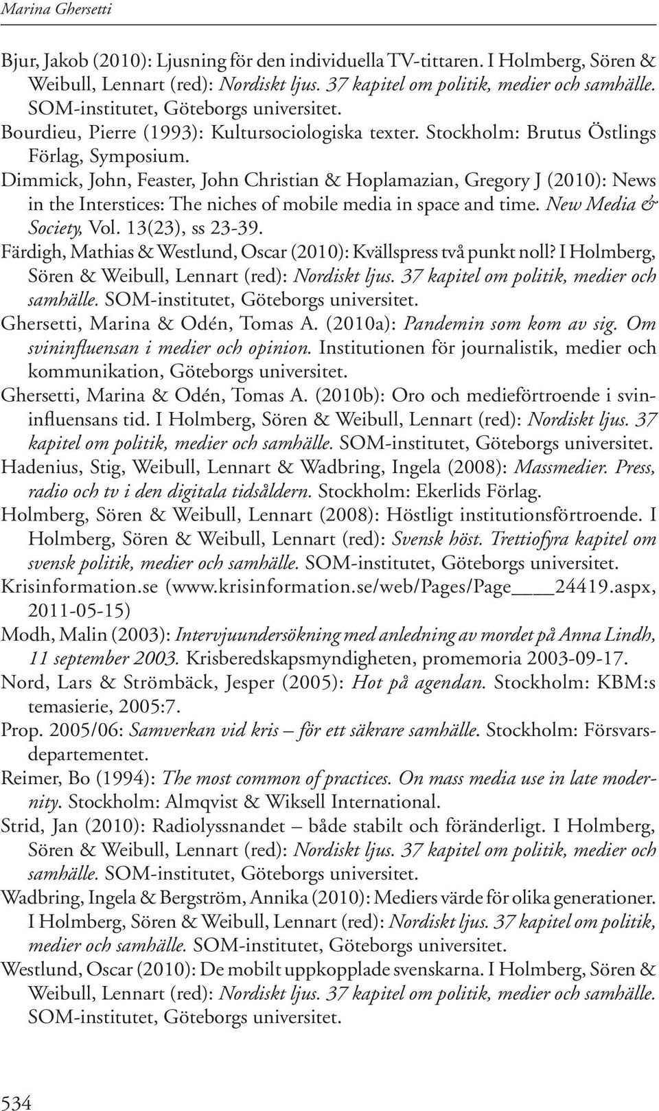 Dimmick, John, Feaster, John Christian & Hoplamazian, Gregory J (2010): News in the Interstices: The niches of mobile media in space and time. New Media & Society, Vol. 13(23), ss 23-39.