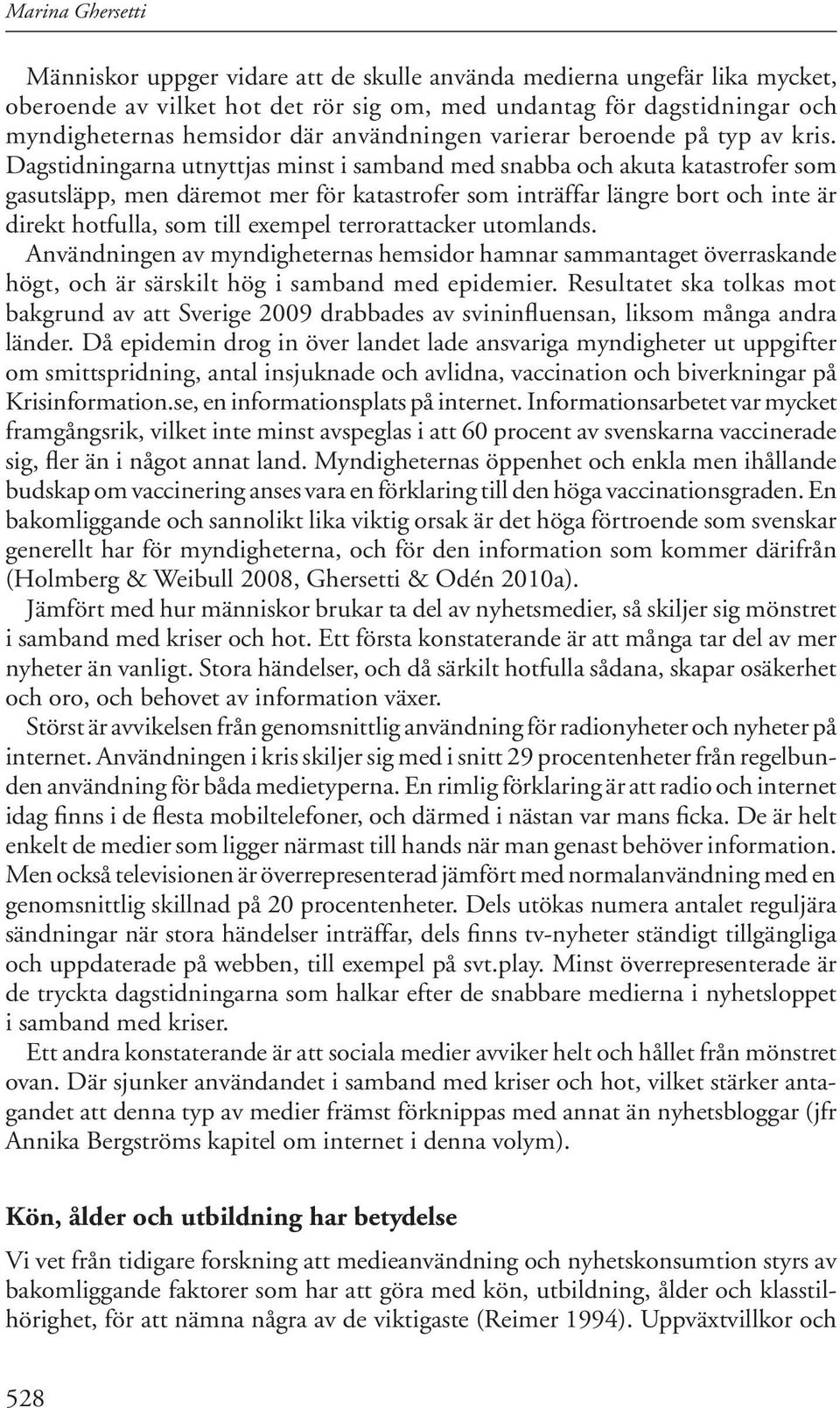 Dagstidningarna utnyttjas minst i samband med snabba och akuta katastrofer som gasutsläpp, men däremot mer för katastrofer som inträffar längre bort och inte är direkt hotfulla, som till exempel