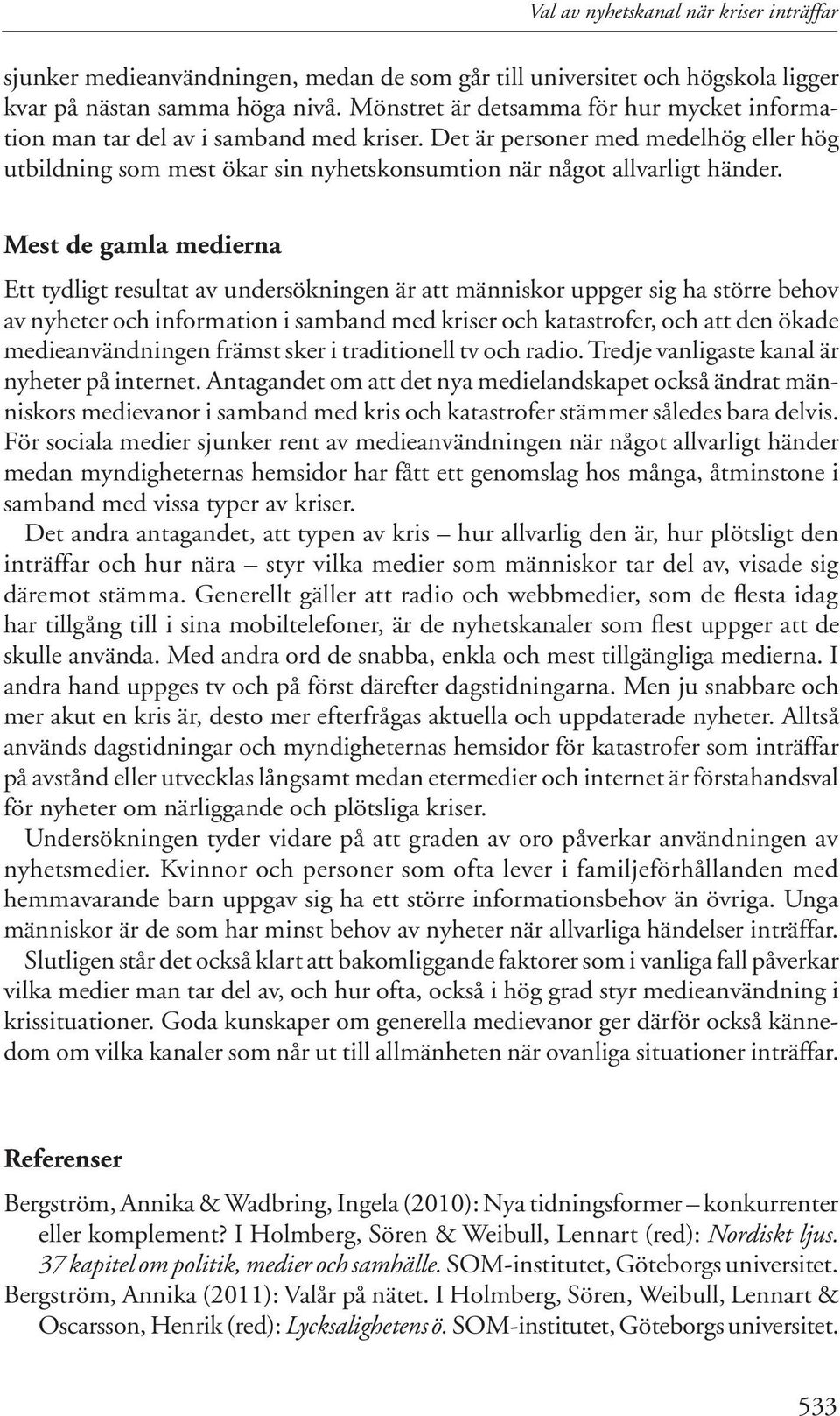 Mest de gamla medierna Ett tydligt resultat av undersökningen är att människor uppger sig ha större behov av nyheter och information i samband med kriser och katastrofer, och att den ökade