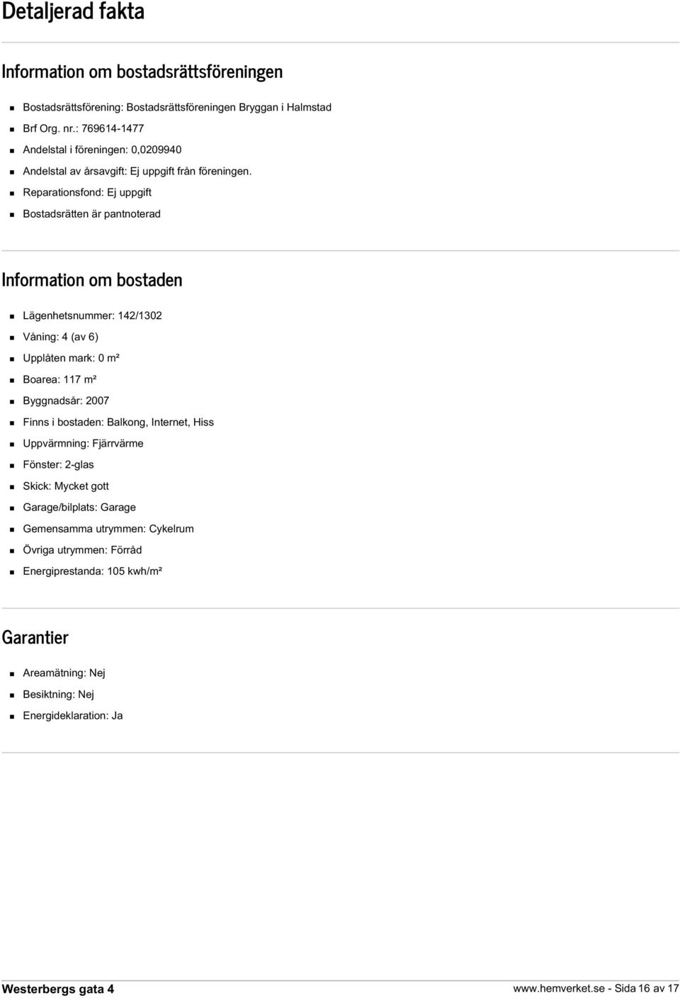 Reparationsfond: Ej uppgift Bostadsrätten är pantnoterad Information om bostaden Lägenhetsnummer: 142/1302 Våning: 4 (av 6) Upplåten mark: 0 m² Boarea: 117 m² Byggnadsår: 2007