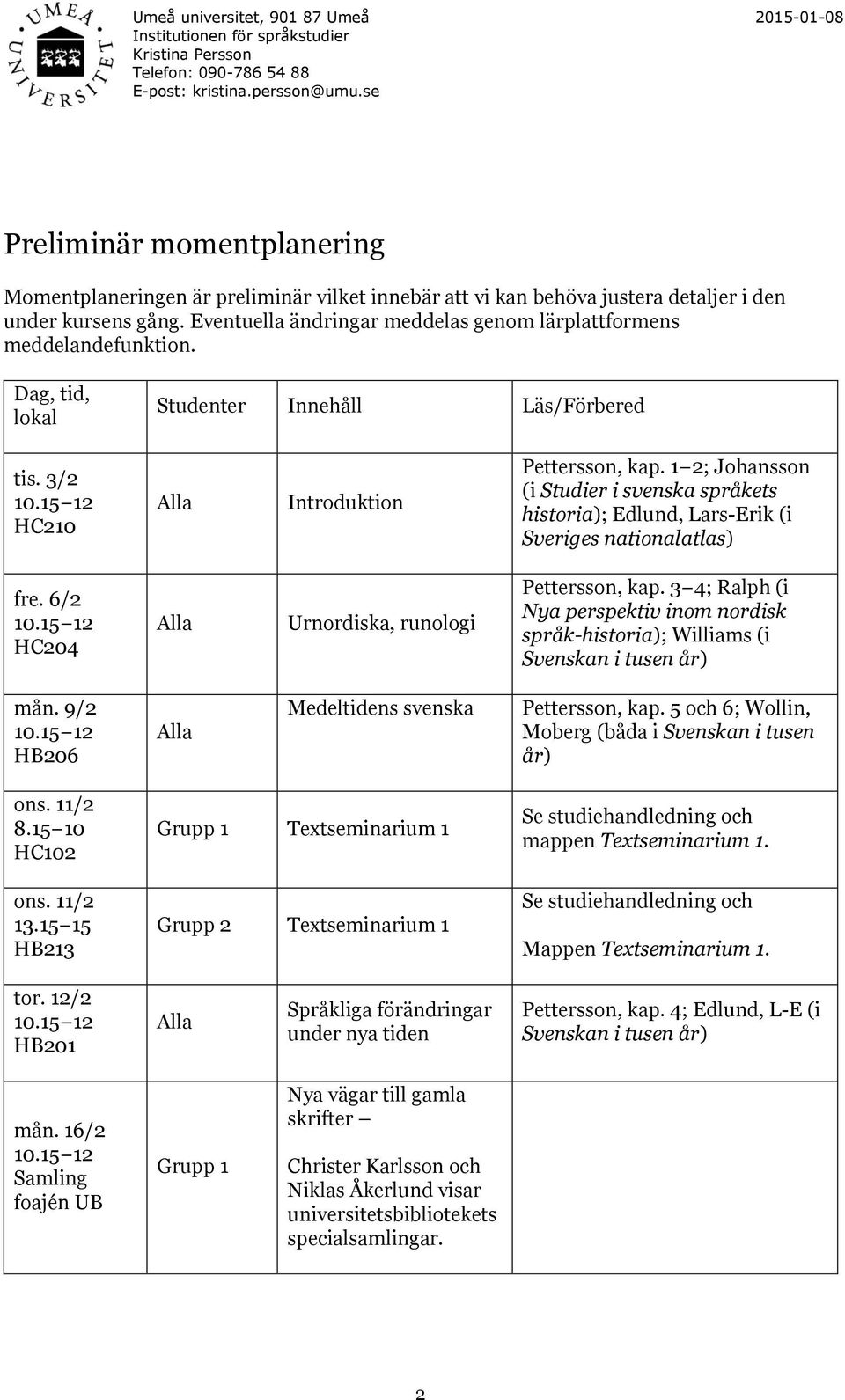 1 2; Johansson (i Studier i svenska språkets historia); Edlund, Lars-Erik (i Sveriges nationalatlas) fre. 6/2 HC204 Urnordiska, runologi Pettersson, kap.