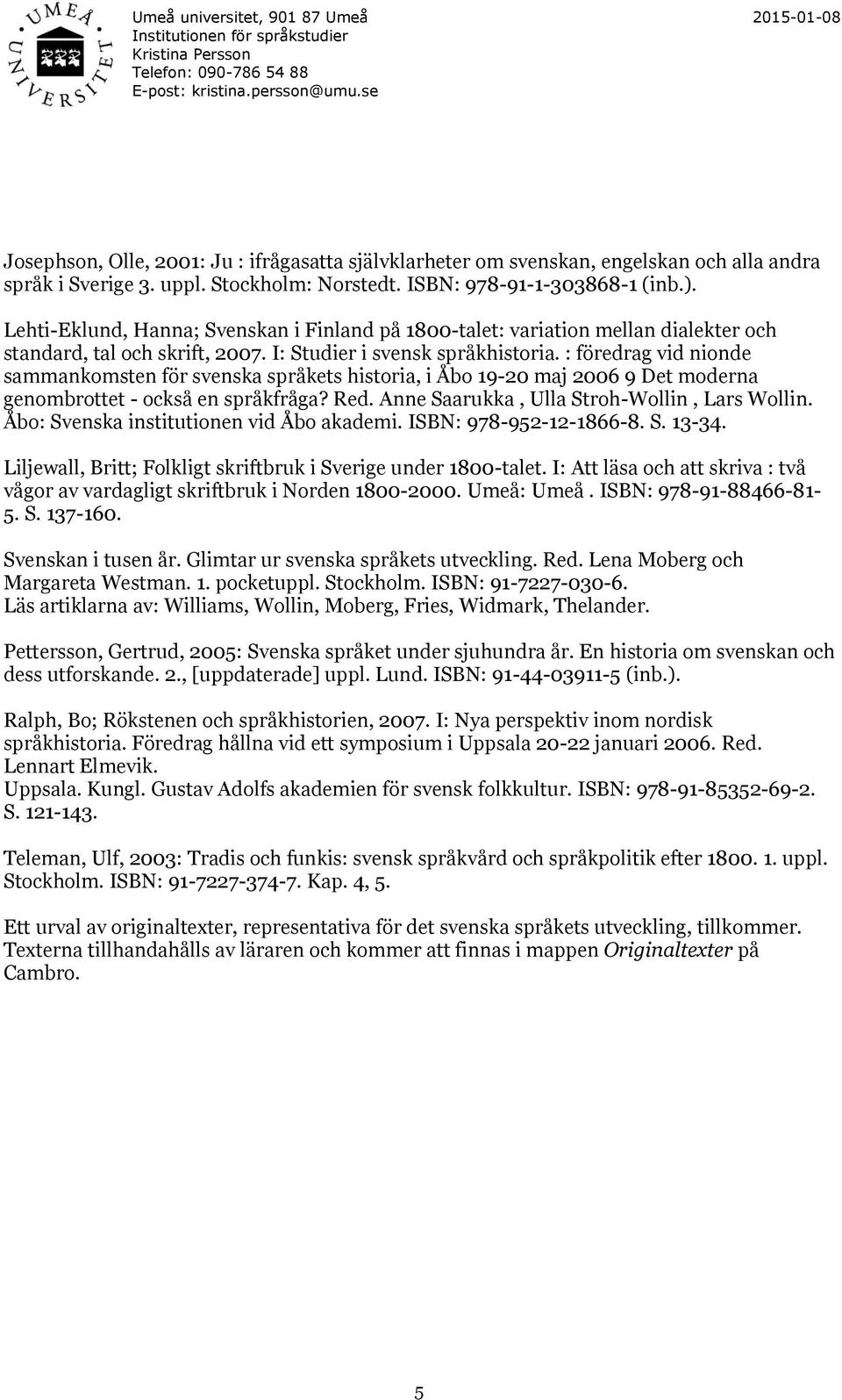 : föredrag vid nionde sammankomsten för svenska språkets historia, i Åbo 19-20 maj 2006 9 Det moderna genombrottet - också en språkfråga? Red. Anne Saarukka, Ulla Stroh-Wollin, Lars Wollin.